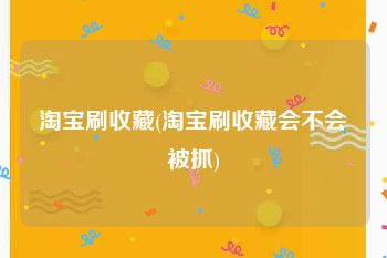 淘宝刷收藏(淘宝刷收藏会不会被抓)