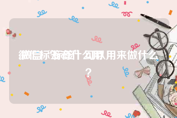 微信标签有什么用:微信“标签”可以用来做什么？