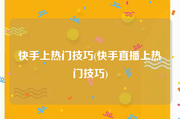 快手上热门技巧(快手直播上热门技巧)