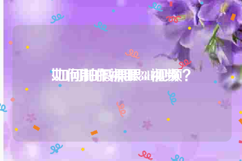 如何制作裸眼3d视频
:如何拍摄裸眼3d视频？