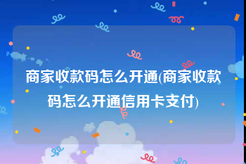 商家收款码怎么开通(商家收款码怎么开通信用卡支付)