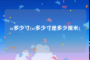 xr多少寸(xr多少寸是多少厘米)