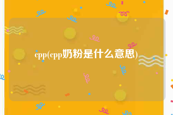 cpp(cpp奶粉是什么意思)