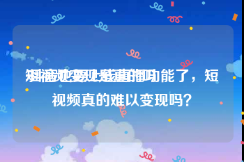 短视频变现是真的吗
:抖音也要上线直播功能了，短视频真的难以变现吗？