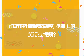 10秒左右搞笑短视频
:你有哪些超级搞笑（沙雕）的笑话或视频？