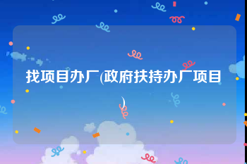 找项目办厂(政府扶持办厂项目)