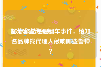 好莱客宣传视频
:张小泉总经理翻车事件，给知名品牌找代理人敲响哪些警钟？