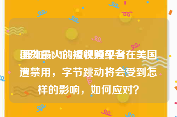 国外最火的短视频平台
:假如Tik Tok被收购或者在美国遭禁用，字节跳动将会受到怎样的影响，如何应对？