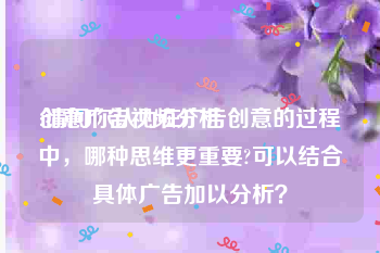 创意广告视频分析
:请问你认为在广告创意的过程中，哪种思维更重要?可以结合具体广告加以分析？