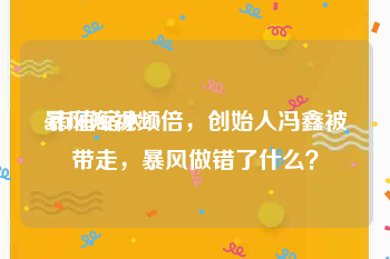 暴风短视频
:市值缩水20倍，创始人冯鑫被带走，暴风做错了什么？