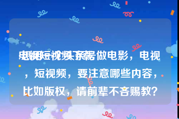 电视短视频下载
:想用一个头条号做电影，电视，短视频，要注意哪些内容，比如版权，请前辈不吝赐教？