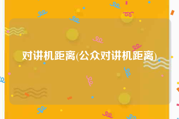 对讲机距离(公众对讲机距离)