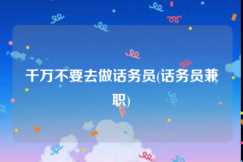 千万不要去做话务员(话务员兼职)