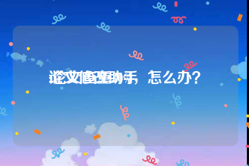 论文修改助手:论文查重30%，怎么办？
