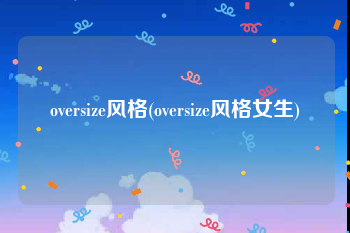 oversize风格(oversize风格女生)