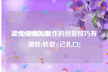 宣传视频创意
:企业宣传片制作的创意技巧有哪些(转载)[已扎口]