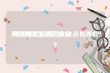 网络视频营销的缺点
:短视频代运营的优缺点有哪些？