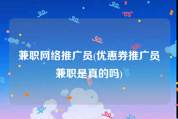兼职网络推广员(优惠券推广员兼职是真的吗)