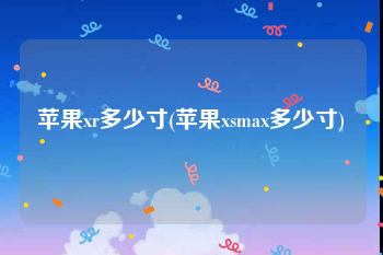 苹果xr多少寸(苹果xsmax多少寸)