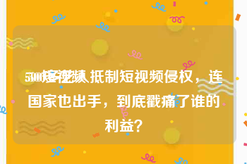 500短视频
:500多艺人抵制短视频侵权，连国家也出手，到底戳痛了谁的利益？