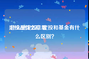 定投是什么意思:什么是定投，定投和基金有什么区别？