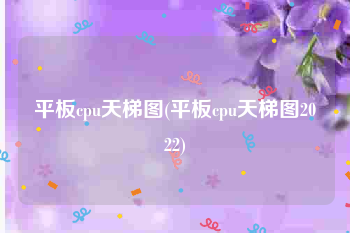 平板cpu天梯图(平板cpu天梯图2022)