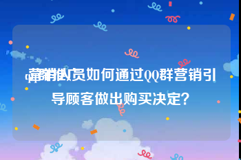 qq群推广:营销人员如何通过QQ群营销引导顾客做出购买决定？