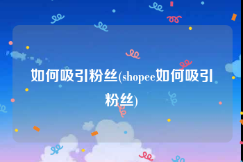 如何吸引粉丝(shopee如何吸引粉丝)