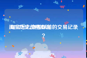 淘宝历史价格查询:淘宝怎么查看以前的交易记录？