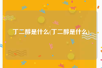 丁二醇是什么(丁二醇是什么)