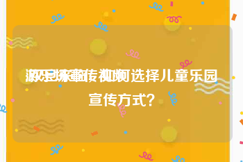 游乐场宣传视频
:双旦来临，如何选择儿童乐园宣传方式？