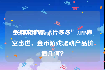 免广告视频app
:长视频产品“片多多”APP横空出世，金币游戏驱动产品价值几何？