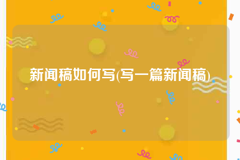 新闻稿如何写(写一篇新闻稿)