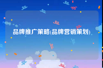 品牌推广策略(品牌营销策划)