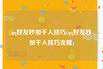 qq好友秒加千人技巧(qq好友秒加千人技巧克隆)