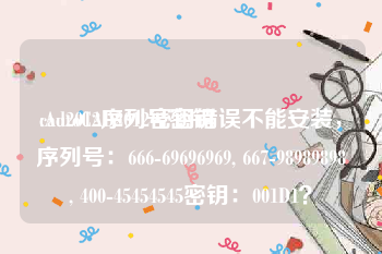 cad2012序列号密钥:AutoCAD2012密钥错误不能安装，序列号：666-69696969, 667-98989898, 400-45454545密钥：001D1？