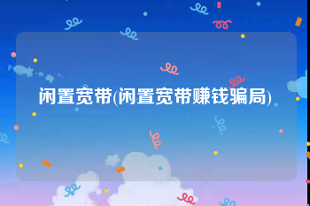 闲置宽带(闲置宽带赚钱骗局)