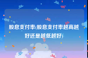 股息支付率(股息支付率越高越好还是越低越好)