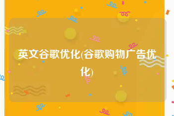 英文谷歌优化(谷歌购物广告优化)