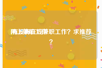 网上兼职工作:有没有在线兼职工作？求推荐？