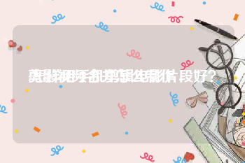 剪影视频合并怎么制作
:怎样用手机剪辑电影片段好？