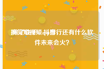 搞笑短视频app排行
:除了快手、抖音，还有什么软件未来会火？