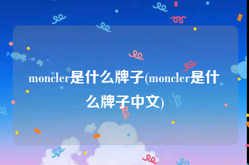 moncler是什么牌子(moncler是什么牌子中文)