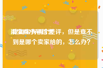 淘宝查小号信誉:我淘宝有两个差评，但是查不到是哪个卖家给的，怎么办？