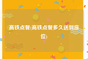 高铁点餐(高铁点餐多久送到座位)