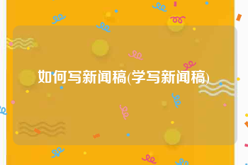 如何写新闻稿(学写新闻稿)