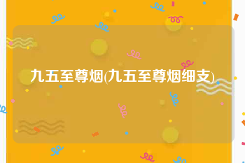 九五至尊烟(九五至尊烟细支)