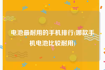 电池最耐用的手机排行(哪款手机电池比较耐用)