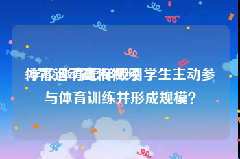 体育运动宣传视频
:学校体育怎样吸引学生主动参与体育训练并形成规模？