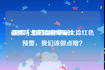 森林防火宣传视频短片
:视频｜面对森林草原火险红色预警，我们该做点啥？